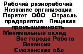 Рабочий-разнорабочий › Название организации ­ Паритет, ООО › Отрасль предприятия ­ Пищевая промышленность › Минимальный оклад ­ 34 000 - Все города Работа » Вакансии   . Смоленская обл.,Десногорск г.